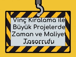 Vinç Kiralama ile Büyük Projelerde Zaman ve Maliyet Tasarrufu Nasıl Sağlanır
