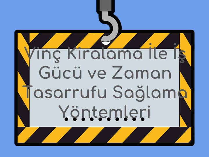 Vinç Kiralama ile İş Gücü ve Zaman Tasarrufu Sağlama Yöntemleri
