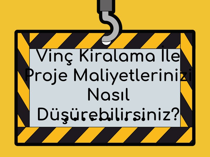 Vinç Kiralama ile Proje Maliyetlerinizi Nasıl Düşürebilirsiniz?